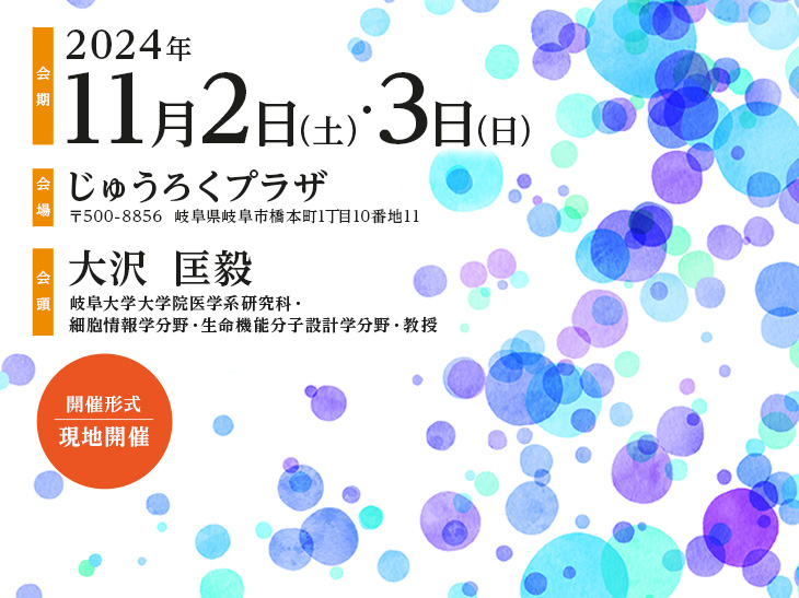 【会期】2024年11月2日（土）・3日（日）、【会場】じゅうろくプラザ（〒500-8856 岐阜県岐阜市橋本町1丁目10番地11）、【会頭】大沢　匡毅（岐阜大学大学院医学系研究科・細胞情報学分野・生命機能分子設計学分野・教授）、【開催形式】現地開催